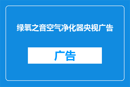 绿氧之音空气净化器央视广告(绿氧之音空气净化器：央视广告中，您是否已经注意到了其独特的环保理念？)