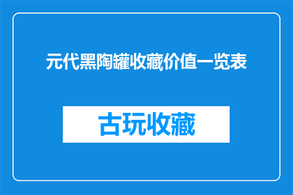 元代黑陶罐收藏价值一览表(元代黑陶罐：价值一览表揭示其收藏潜力与历史意义)