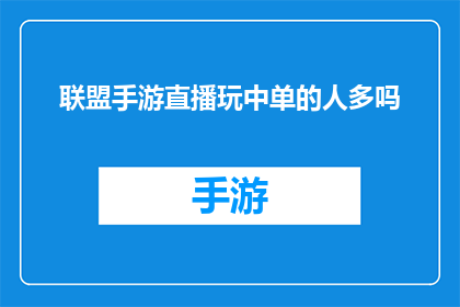 联盟手游直播玩中单的人多吗(联盟手游直播中单玩家数量是否众多？)