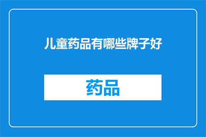 儿童药品有哪些牌子好(哪些儿童药品品牌值得推荐？)