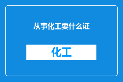 从事化工要什么证(从事化工行业需要哪些证件？)