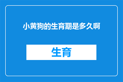 小黄狗的生育期是多久啊(小黄狗的生育期是多久？)