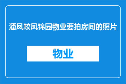 潘凤蛟凤锦园物业要拍房间的照片(潘凤蛟凤锦园物业是否计划拍摄房间照片？)