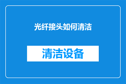 光纤接头如何清洁(如何有效清洁光纤接头？确保通信畅通无阻的秘诀揭晓)