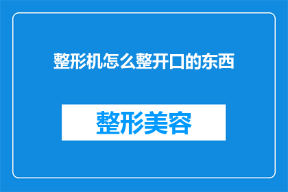 整形机怎么整开口的东西(如何调整整形机以适应开口物品的加工需求？)