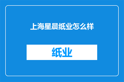 上海星晨纸业怎么样(上海星晨纸业的运营状况如何？)