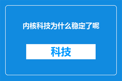 内核科技为什么稳定了呢(内核科技的稳定性之谜：究竟为何它能够持续保持性能的稳定？)