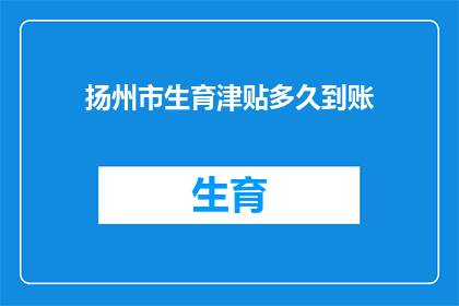 扬州市生育津贴多久到账(扬州市生育津贴何时能到账？)