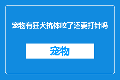 宠物有狂犬抗体咬了还要打针吗(宠物携带狂犬病抗体，被咬后是否仍需注射疫苗？)