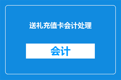 送礼充值卡会计处理(如何正确处理送礼充值卡的会计问题？)