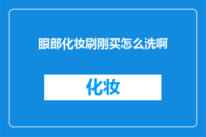 眼部化妆刷刚买怎么洗啊(新购眼部化妆刷的清洗方法，您知道吗？)