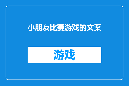 小朋友比赛游戏的文案(小朋友们在比赛中的欢乐时光：游戏背后的趣味与挑战是什么？)