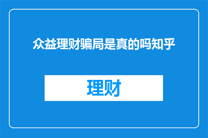 众益理财骗局是真的吗知乎(众益理财是否是一场真实的骗局？在知乎上，人们对此议论纷纷)
