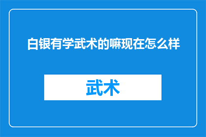 白银有学武术的嘛现在怎么样(白银地区是否仍有人学习武术？现状如何？)