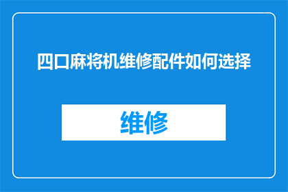 四口麻将机维修配件如何选择(如何为四口麻将机选择恰当的维修配件？)