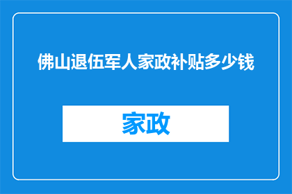 佛山退伍军人家政补贴多少钱(退伍军人家庭能享受多少家政补贴？)