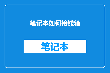 笔记本如何接钱箱(如何将笔记本与钱箱结合，以实现更高效的财务管理？)