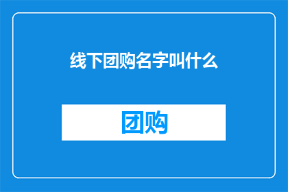 线下团购名字叫什么(线下团购活动的名称是什么？)