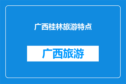 广西桂林旅游特点(广西桂林旅游的独特魅力：您是否已经领略了它的山水之美？)