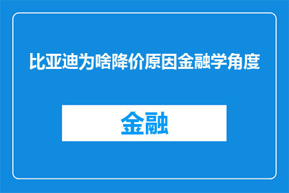 比亚迪为啥降价原因金融学角度(为何比亚迪在金融学视角下选择降价？)