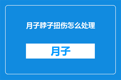 月子脖子扭伤怎么处理(如何处理月子期间脖子扭伤的疑问？)