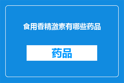 食用香精激素有哪些药品(疑问句类型的长标题：
哪些药品含有食用香精和激素成分？)