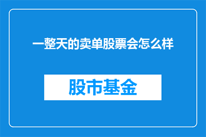 一整天的卖单股票会怎么样(一整天的卖单股票会如何影响市场动态？)