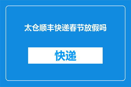 太仓顺丰快递春节放假吗(春节假期期间，太仓顺丰快递是否放假？)