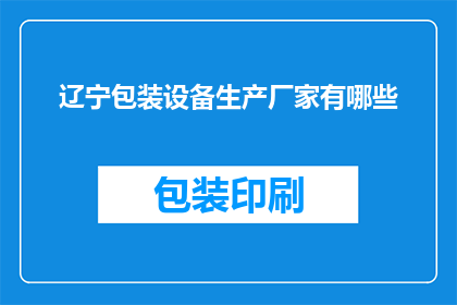 辽宁包装设备生产厂家有哪些(辽宁地区有哪些知名的包装设备生产厂家？)
