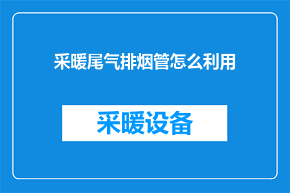 采暖尾气排烟管怎么利用(如何有效利用采暖尾气排烟管以减少环境污染？)