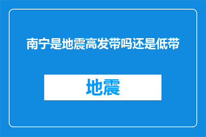 南宁是地震高发带吗还是低带(南宁是否位于地震频发区域？)