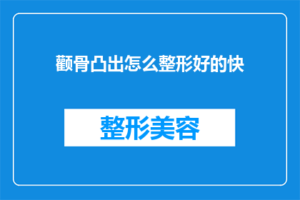 颧骨凸出怎么整形好的快(如何快速改善颧骨突出的问题？)
