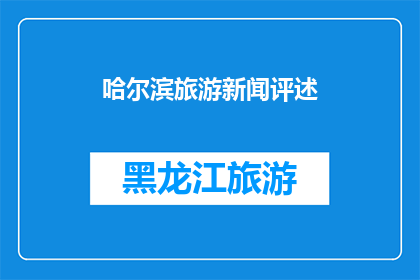 哈尔滨旅游新闻评述(哈尔滨旅游的魅力何在？探索这座城市的迷人景点与独特体验)