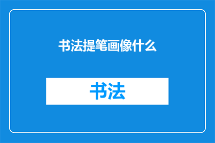 书法提笔画像什么(书法提笔之妙，究竟像什么？)
