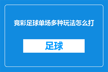 竞彩足球单场多种玩法怎么打(如何高效玩转竞彩足球单场多种玩法？)