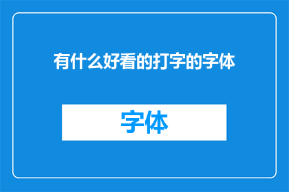 有什么好看的打字的字体(探索哪些打字字体能提升你的阅读体验？)