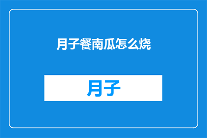 月子餐南瓜怎么烧(如何制作美味的月子餐南瓜？)