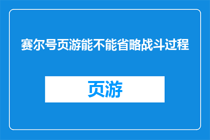 赛尔号页游能不能省略战斗过程(赛尔号页游是否能够简化战斗过程？)