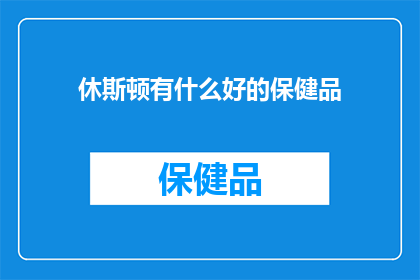 休斯顿有什么好的保健品(休斯顿的保健品市场：探索当地受欢迎的健康补充品)