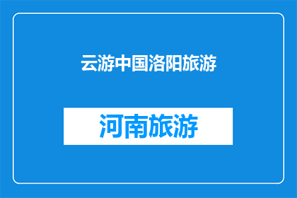 云游中国洛阳旅游(云游中国洛阳旅游：探索这座古城的魅力所在？)