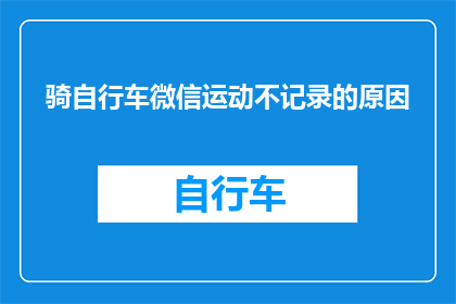 骑自行车微信运动不记录的原因(为什么微信运动不记录骑自行车的活动？)