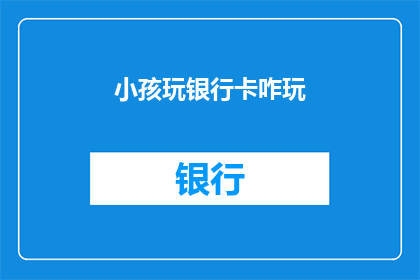 小孩玩银行卡咋玩(小孩如何玩弄银行卡？)