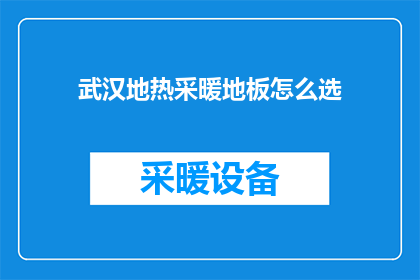 武汉地热采暖地板怎么选(如何为武汉的地热采暖选择合适的地板？)