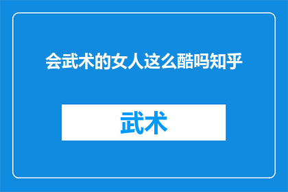会武术的女人这么酷吗知乎(会武术的女性是否真的酷？在知乎上，这个话题引发了广泛的讨论)