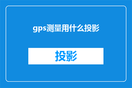 gps测量用什么投影(在gps测量中，应使用哪种投影方式？)