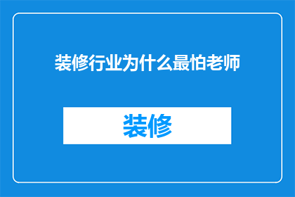 装修行业为什么最怕老师(为什么装修行业在面对老师时总是显得格外谨慎？)