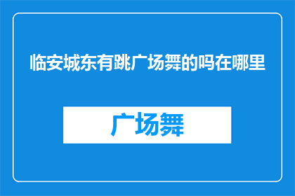 临安城东有跳广场舞的吗在哪里(临安城东的跳广场舞爱好者，他们在哪里聚集，享受着舞蹈带来的快乐？)