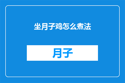 坐月子鸡怎么煮法(如何正确烹制坐月子鸡？)