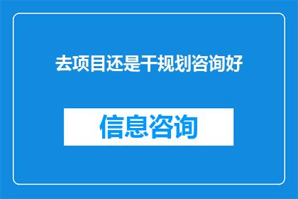 去项目还是干规划咨询好(选择投身于项目实施还是专注于规划咨询领域，哪个路径更符合您的职业发展目标？)
