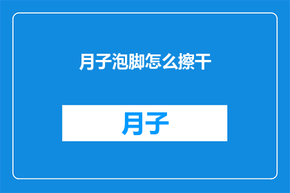 月子泡脚怎么擦干(如何彻底擦干月子期间的泡脚水？)